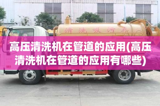高压清洗机在管道的应用(高压清洗机在管道的应用有哪些)