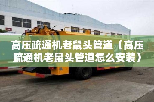 高压疏通机老鼠头管道（高压疏通机老鼠头管道怎么安装）