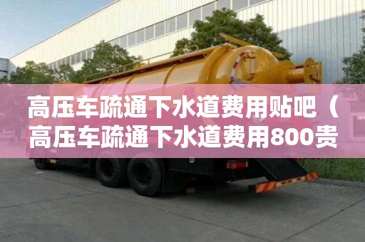 高压车疏通下水道费用贴吧（高压车疏通下水道费用800贵吗）
