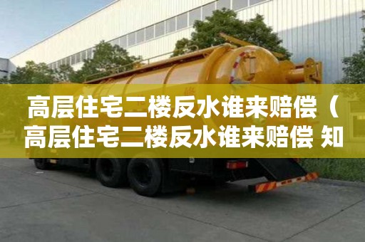 高层住宅二楼反水谁来赔偿（高层住宅二楼反水谁来赔偿 知乎）