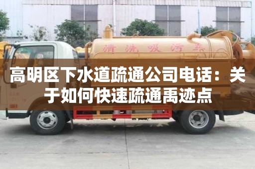 高明区下水道疏通公司电话：关于如何快速疏通禹迹点
