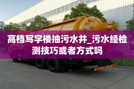 高档写字楼抽污水井_污水经检测技巧或者方式吗