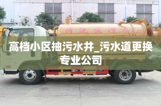 高档小区抽污水井_污水道更换专业公司