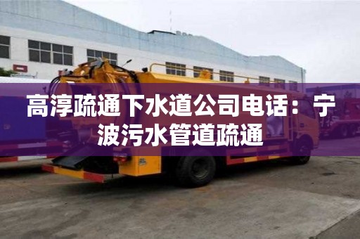 高淳疏通下水道公司电话：宁波污水管道疏通