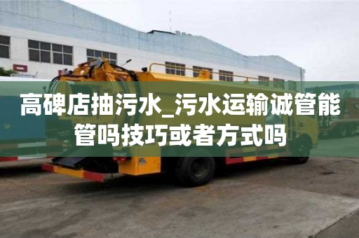 高碑店抽污水_污水运输诚管能管吗技巧或者方式吗