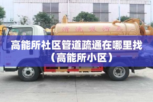 高能所社区管道疏通在哪里找（高能所小区）