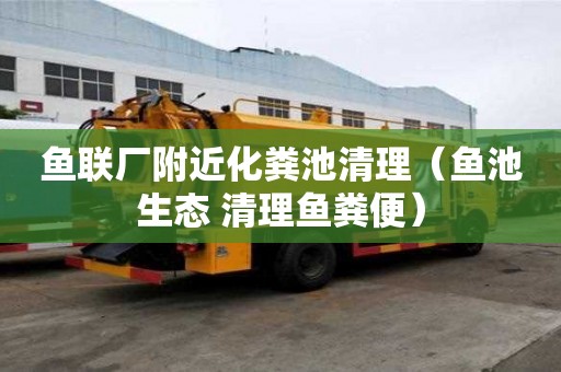 鱼联厂附近化粪池清理（鱼池生态 清理鱼粪便）