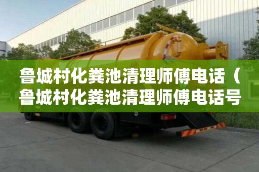 鲁城村化粪池清理师傅电话（鲁城村化粪池清理师傅电话号码）