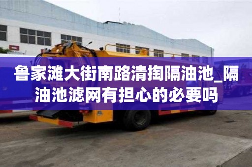 鲁家滩大街南路清掏隔油池_隔油池滤网有担心的必要吗