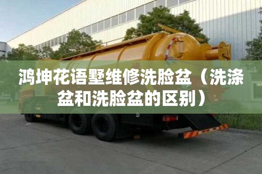 鸿坤花语墅维修洗脸盆（洗涤盆和洗脸盆的区别）