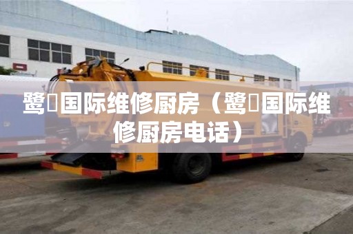 鹭峯国际维修厨房（鹭峯国际维修厨房电话）
