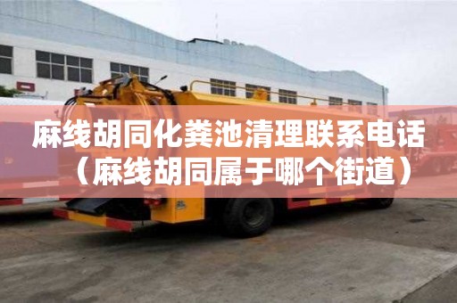 麻线胡同化粪池清理联系电话（麻线胡同属于哪个街道）