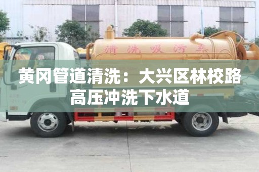黄冈管道清洗：大兴区林校路高压冲洗下水道