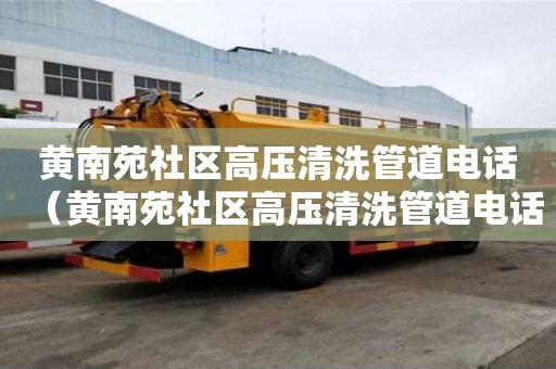 黄南苑社区高压清洗管道电话（黄南苑社区高压清洗管道电话号码查询）