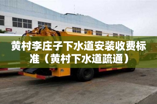 黄村李庄子下水道安装收费标准（黄村下水道疏通）
