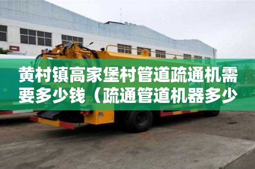 黄村镇高家堡村管道疏通机需要多少钱(疏通管道机器多少钱一台) 黄村镇高家堡村管道疏通机需要多少钱(疏通管道机器多少钱一台)