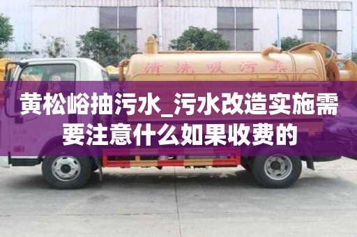 黄松峪抽污水_污水改造实施需要注意什么如果收费的