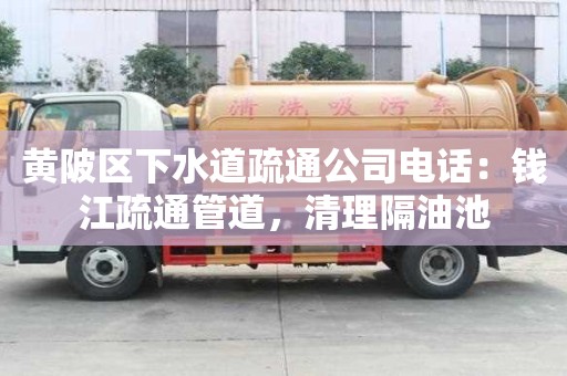 黄陂区下水道疏通公司电话：钱江疏通管道，清理隔油池