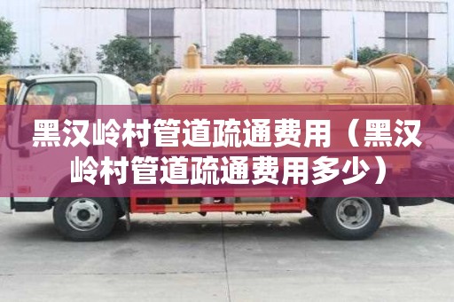 黑汉岭村管道疏通费用(黑汉岭村管道疏通费用多少) 黑汉岭村管道疏通费用(黑汉岭村管道疏通费用多少)