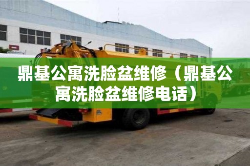 鼎基公寓洗脸盆维修（鼎基公寓洗脸盆维修电话）