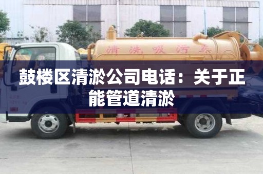 鼓楼区清淤公司电话：关于正能管道清淤