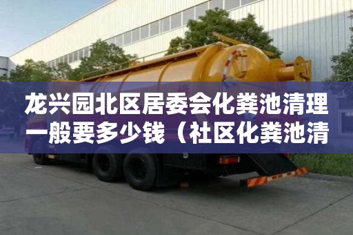 龙兴园北区居委会化粪池清理一般要多少钱（社区化粪池清理）