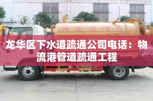 龙华区下水道疏通公司电话：物流港管道疏通工程
