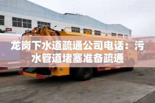 龙岗下水道疏通公司电话：污水管道堵塞准备疏通