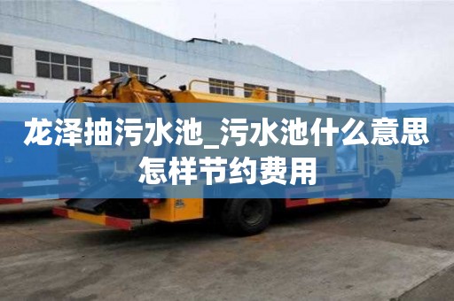 龙泽抽污水池_污水池什么意思怎样节约费用