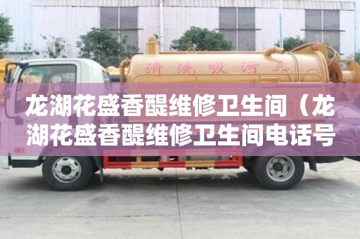 龙湖花盛香醍维修卫生间（龙湖花盛香醍维修卫生间电话号码）