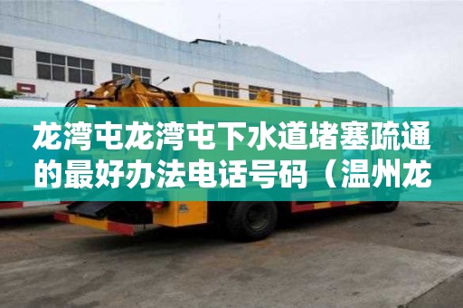 龙湾屯龙湾屯下水道堵塞疏通的最好办法电话号码（温州龙湾通下水道电话）