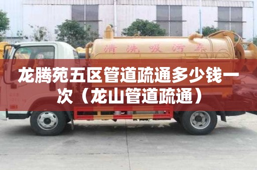 龙腾苑五区管道疏通多少钱一次（龙山管道疏通）