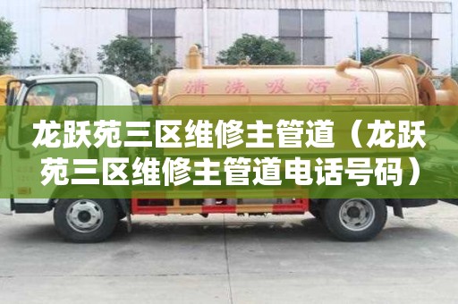 龙跃苑三区维修主管道（龙跃苑三区维修主管道电话号码）
