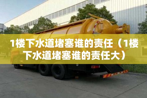 1楼下水道堵塞谁的责任（1楼下水道堵塞谁的责任大）