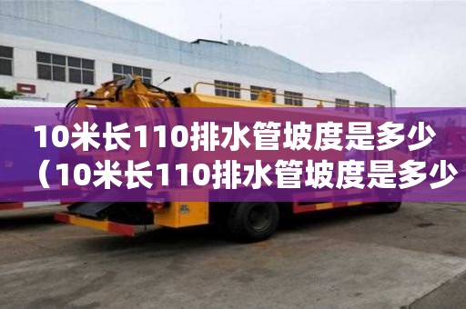 10米长110排水管坡度是多少（10米长110排水管坡度是多少导航）