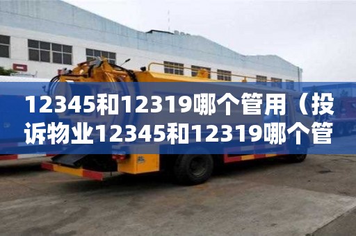 12345和12319哪个管用（投诉物业12345和12319哪个管用）