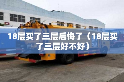 18层买了三层后悔了（18层买了三层好不好）