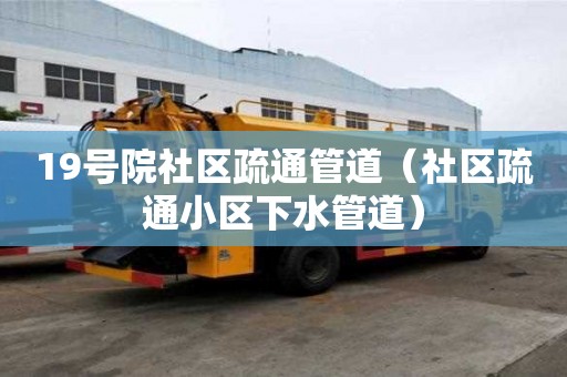 19号院社区疏通管道（社区疏通小区下水管道）