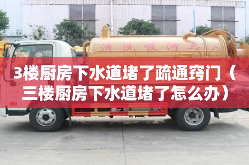3楼厨房下水道堵了疏通窍门(三楼厨房下水道堵了怎么办) 3楼厨房下水道堵了疏通窍门(三楼厨房下水道堵了怎么办)