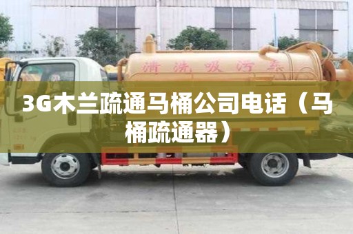 3G木兰疏通马桶公司电话（马桶疏通器）