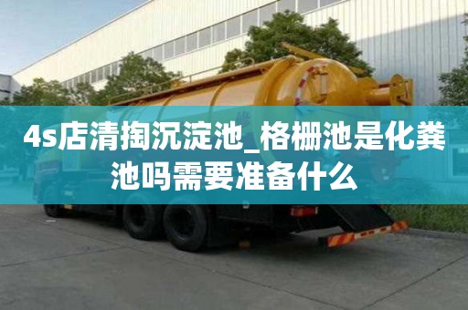 4s店清掏沉淀池_格栅池是化粪池吗需要准备什么
