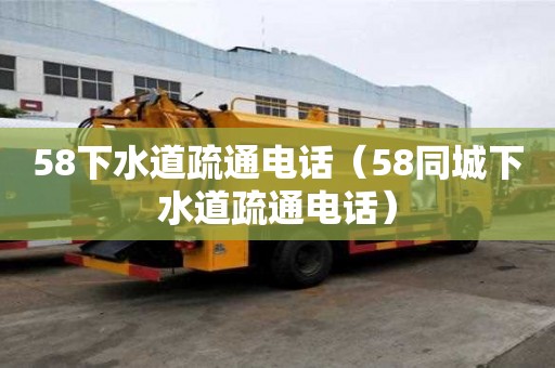 58下水道疏通电话（58同城下水道疏通电话）
