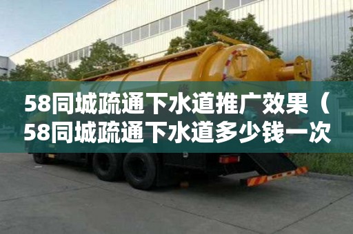 58同城疏通下水道推广效果（58同城疏通下水道多少钱一次）