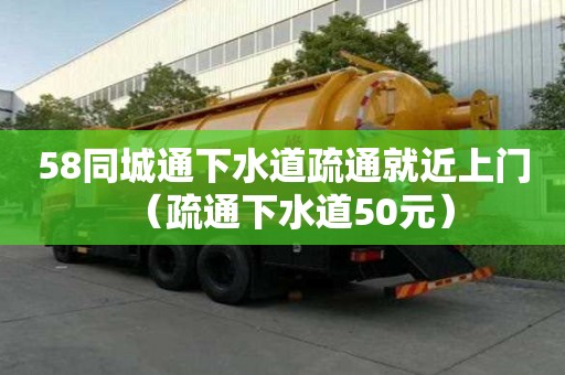 58同城通下水道疏通就近上门（疏通下水道50元）