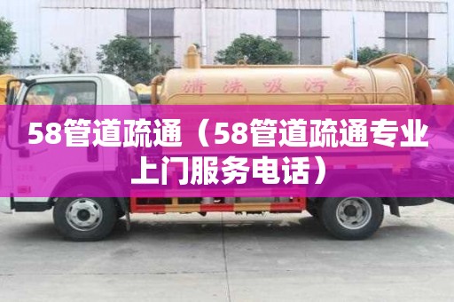 58管道疏通（58管道疏通专业上门服务电话）
