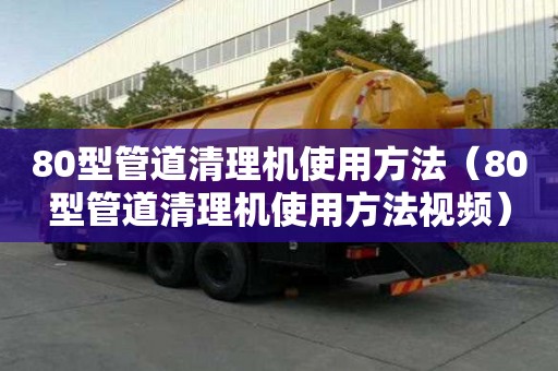 80型管道清理机使用方法（80型管道清理机使用方法视频）