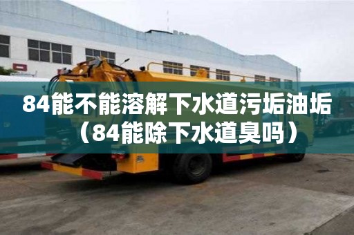 84能不能溶解下水道污垢油垢（84能除下水道臭吗）