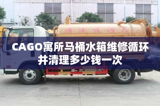 CAGO寓所马桶水箱维修循环井清理多少钱一次