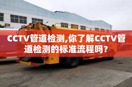 CCTV管道检测,你了解CCTV管道检测的标准流程吗？