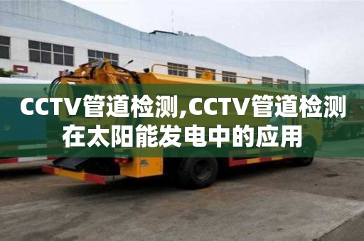 CCTV管道检测,CCTV管道检测在太阳能发电中的应用